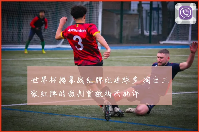 世界杯揭幕战红牌比进球多 掏出三张红牌的裁判曾被梅西批评