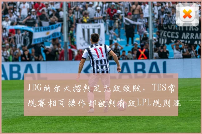 JDG纳尔大招判定无效致败，TES常规赛相同操作却被判有效LPL规则混乱