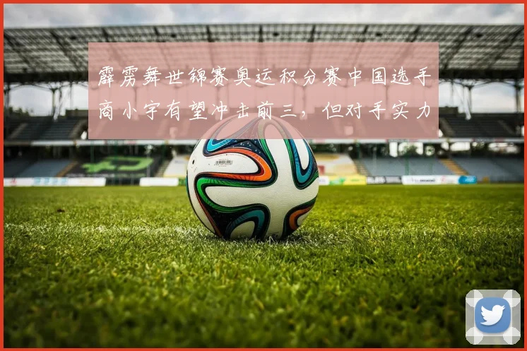 霹雳舞世锦赛奥运积分赛中国选手商小宇有望冲击前三，但对手实力强劲