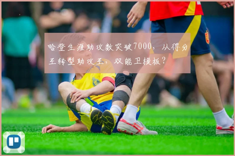 哈登生涯助攻数突破7000，从得分王转型助攻王，双能卫模板？