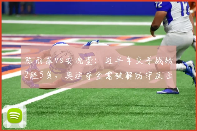 陈雨菲vs安洗莹：近半年交手战绩2胜5负，奥运夺金需破解防守反击