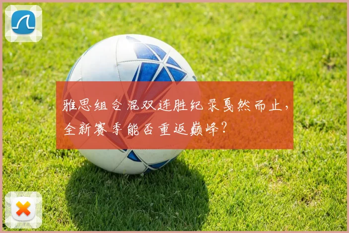 雅思组合混双连胜纪录戛然而止，全新赛季能否重返巅峰？